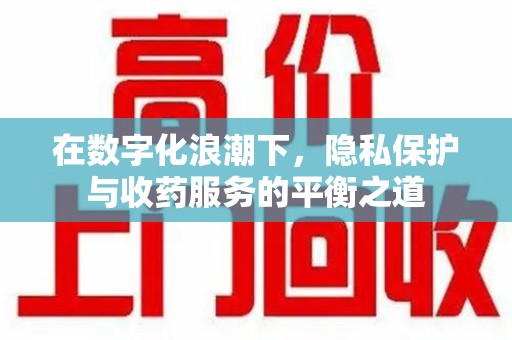 乌鲁木齐在数字化浪潮下，隐私保护与收药服务的平衡之道