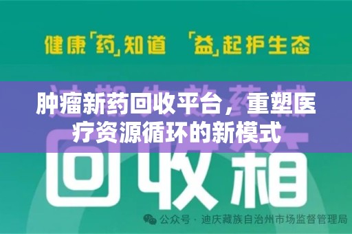 乌鲁木齐肿瘤新药回收平台，重塑医疗资源循环的新模式