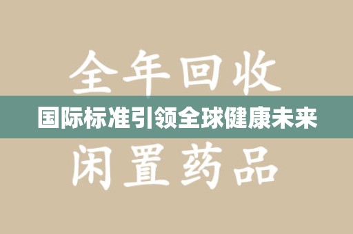 乌鲁木齐国际标准引领全球健康未来