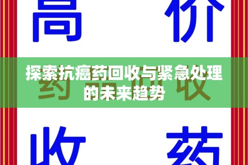 乌鲁木齐探索抗癌药回收与紧急处理的未来趋势