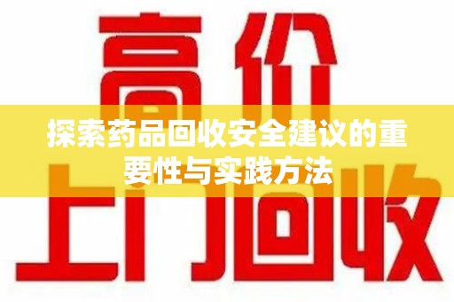 乌鲁木齐探索药品回收安全建议的重要性与实践方法