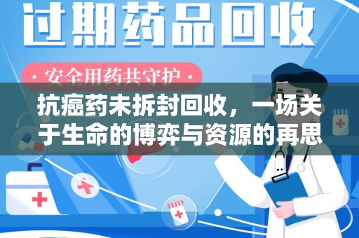 乌鲁木齐抗癌药未拆封回收，一场关于生命的博弈与资源的再思考