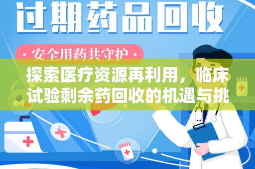乌鲁木齐探索医疗资源再利用，临床试验剩余药回收的机遇与挑战