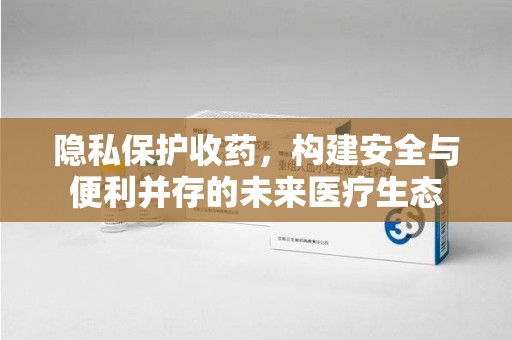 乌鲁木齐隐私保护收药，构建安全与便利并存的未来医疗生态