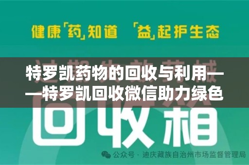 乌鲁木齐特罗凯药物的回收与利用——特罗凯回收微信助力绿色医疗新风尚