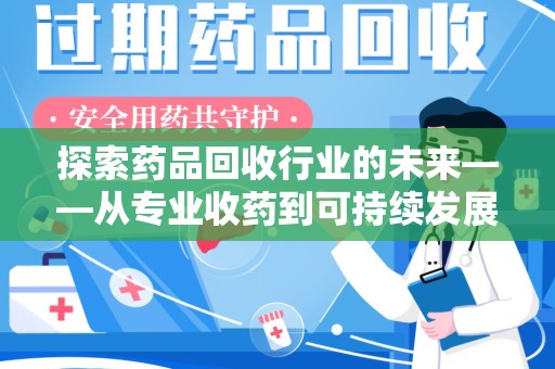 乌鲁木齐探索药品回收行业的未来——从专业收药到可持续发展