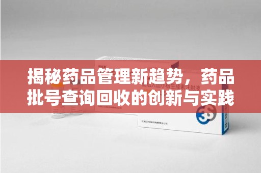 乌鲁木齐揭秘药品管理新趋势，药品批号查询回收的创新与实践
