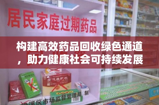 乌鲁木齐构建高效药品回收绿色通道，助力健康社会可持续发展