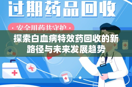乌鲁木齐探索白血病特效药回收的新路径与未来发展趋势