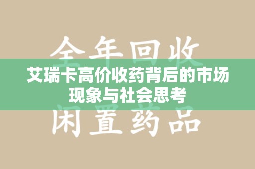 乌鲁木齐艾瑞卡高价收药背后的市场现象与社会思考
