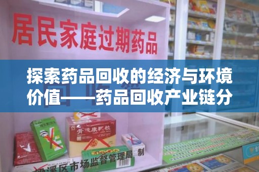 乌鲁木齐探索药品回收的经济与环境价值——药品回收产业链分析