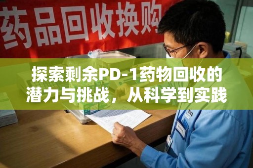 乌鲁木齐探索剩余PD-1药物回收的潜力与挑战，从科学到实践的全面解析
