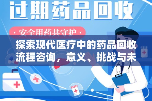 乌鲁木齐探索现代医疗中的药品回收流程咨询，意义、挑战与未来趋势