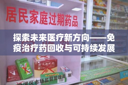 乌鲁木齐探索未来医疗新方向——免疫治疗药回收与可持续发展的平衡