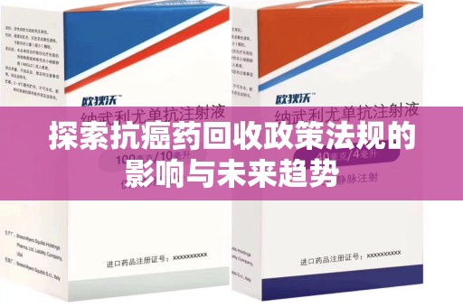 乌鲁木齐探索抗癌药回收政策法规的影响与未来趋势