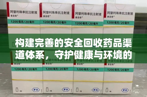 乌鲁木齐构建完善的安全回收药品渠道体系，守护健康与环境的未来