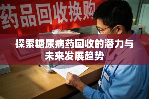 乌鲁木齐探索糖尿病药回收的潜力与未来发展趋势