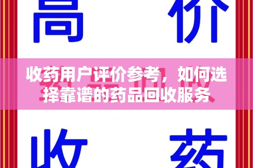 乌鲁木齐收药用户评价参考，如何选择靠谱的药品回收服务