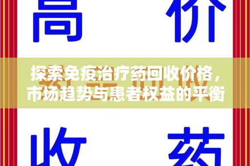 乌鲁木齐探索免疫治疗药回收价格，市场趋势与患者权益的平衡