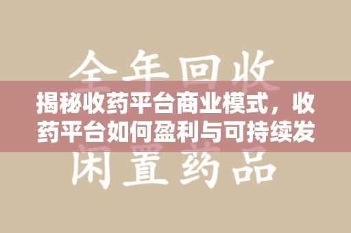乌鲁木齐揭秘收药平台商业模式，收药平台如何盈利与可持续发展之路