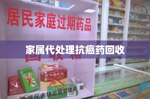 乌鲁木齐家属代处理抗癌药回收