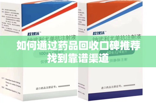 乌鲁木齐如何通过药品回收口碑推荐找到靠谱渠道
