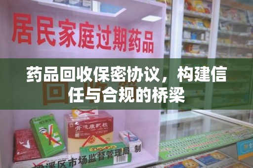 乌鲁木齐药品回收保密协议，构建信任与合规的桥梁
