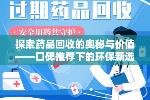 乌鲁木齐探索药品回收的奥秘与价值——口碑推荐下的环保新选择