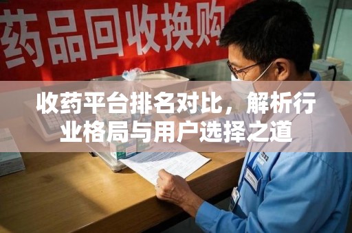 乌鲁木齐收药平台排名对比，解析行业格局与用户选择之道