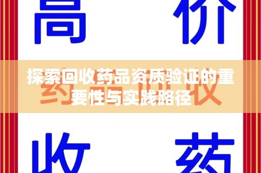 乌鲁木齐探索回收药品资质验证的重要性与实践路径