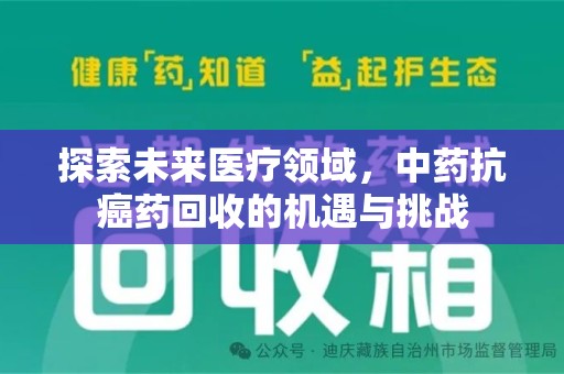乌鲁木齐探索未来医疗领域，中药抗癌药回收的机遇与挑战