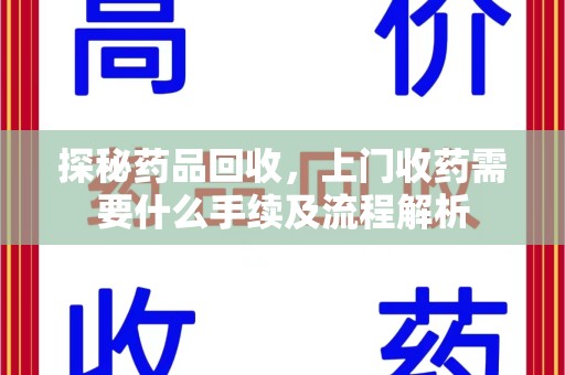 乌鲁木齐探秘药品回收，上门收药需要什么手续及流程解析