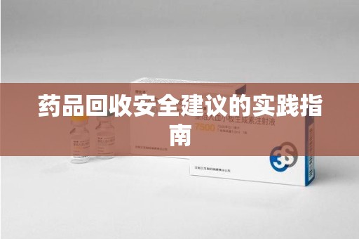 乌鲁木齐药品回收安全建议的实践指南