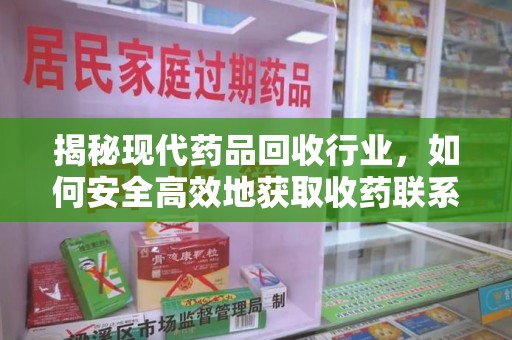 乌鲁木齐揭秘现代药品回收行业，如何安全高效地获取收药联系方式