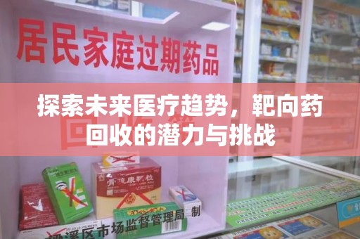 乌鲁木齐探索未来医疗趋势，靶向药回收的潜力与挑战