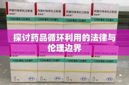 乌鲁木齐探讨药品循环利用的法律与伦理边界