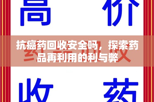 乌鲁木齐抗癌药回收安全吗，探索药品再利用的利与弊