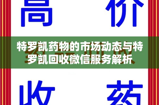 乌鲁木齐特罗凯药物的市场动态与特罗凯回收微信服务解析