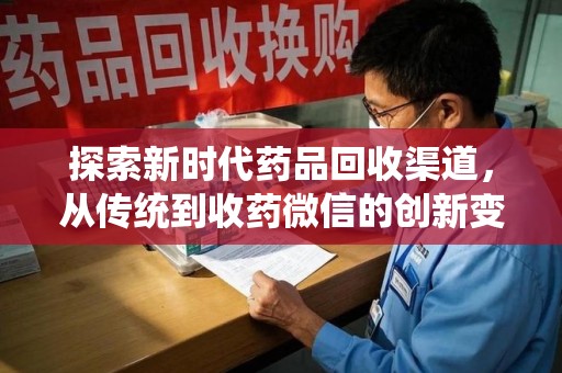 乌鲁木齐探索新时代药品回收渠道，从传统到收药微信的创新变革