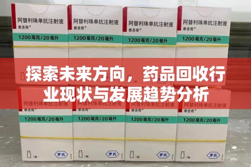 乌鲁木齐探索未来方向，药品回收行业现状与发展趋势分析