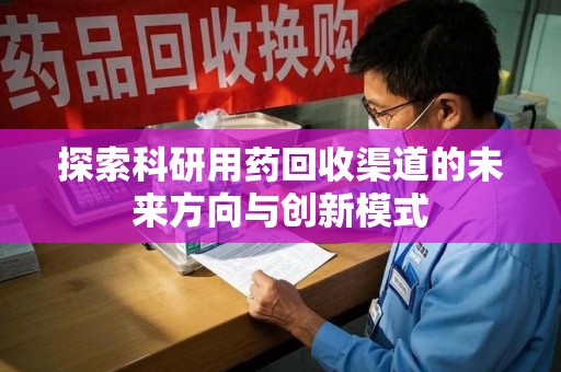 乌鲁木齐探索科研用药回收渠道的未来方向与创新模式