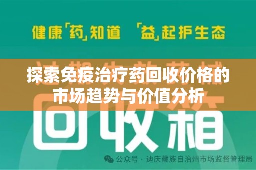 乌鲁木齐探索免疫治疗药回收价格的市场趋势与价值分析