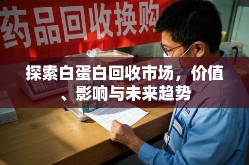 乌鲁木齐探索白蛋白回收市场，价值、影响与未来趋势