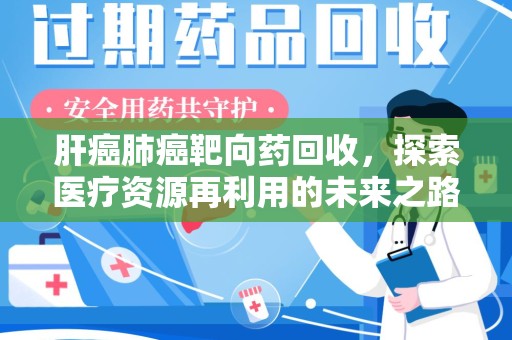 乌鲁木齐肝癌肺癌靶向药回收，探索医疗资源再利用的未来之路