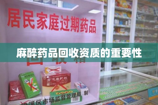 乌鲁木齐麻醉药品回收资质的重要性