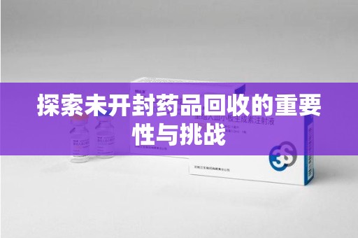 乌鲁木齐探索未开封药品回收的重要性与挑战