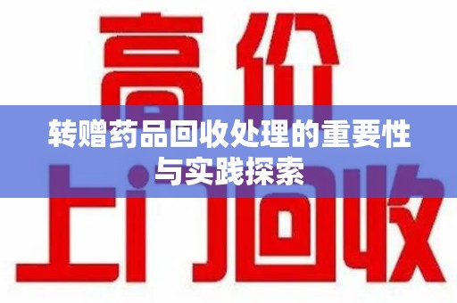 乌鲁木齐转赠药品回收处理的重要性与实践探索