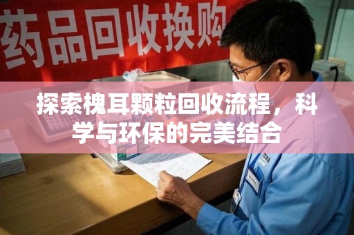 乌鲁木齐探索槐耳颗粒回收流程，科学与环保的完美结合