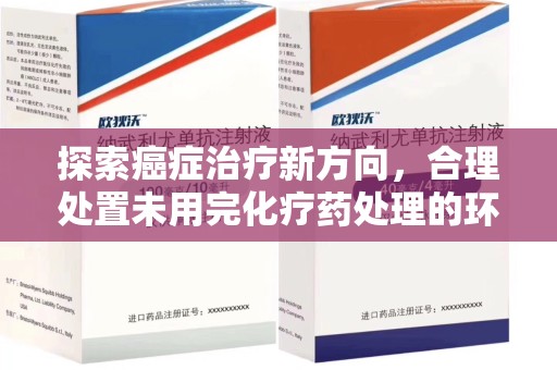 乌鲁木齐探索癌症治疗新方向，合理处置未用完化疗药处理的环保路径