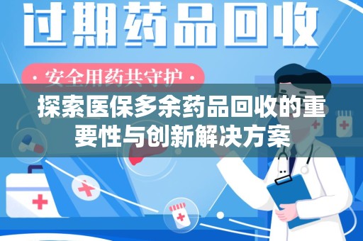 乌鲁木齐探索医保多余药品回收的重要性与创新解决方案